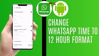 How To Change WhatsApp Time To 12 Hour Format On Android