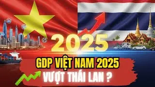 GDP Việt Nam 2025: Lần Đầu Ti&ecirc;n Vượt Mặt Th&aacute;i Lan?