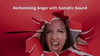 Alchemizing Anger with Somatic Sound