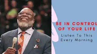 T.D. Jakes  - BE IN CONTROL OF YOUR LIFE -  (Best Motivational Video) Listen To This Every Morning.