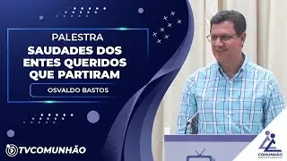 SAUDADES DO ENTES QUERIDOS QUE PARTIRAM - Osvaldo Bastos (PALESTRA ESPÍRITA)