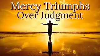 Mercy Triumphs Over Judgment