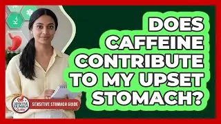 Does Caffeine Contribute To My Upset Stomach?