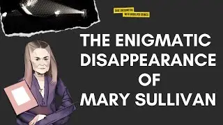 Unraveling the Sinister Enigma: The Mysterious Vanishing of Mary Sullivan | True Crime Tale
