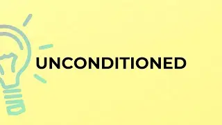 What is the meaning of the word UNCONDITIONED?