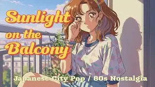 🌅 Sunlight on the Balcony（バルコニーの陽だまり）- 🎧 Japanese City Pop / 80s Nostalgia