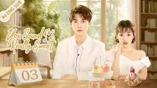 You Sound Really Sweet 03 (ZhaoZhiwei, Sun Yining) 💗Love you, love your voice | ENG SUB