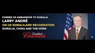 Ex-US Ambassador Larry Andr&eacute; on Somaliland Recognition, China, and US Policy - Part 11
