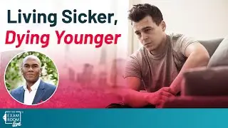 Living Sicker, Dying Younger | The Exam Room