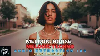 🔊 Audio Extraction 105 | Melodic House &bull; Melodic Techno Mix 2025 | Blue Tone Boy