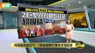 高4米重600公斤壮观无比！   巨型峇峇娘惹灯笼点亮马六甲鸡场街 | 八点最热报 15/01/2023