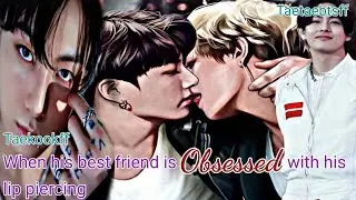 When his best friend is obsessed with his lip piercing | part 1 | #taekookff #topkookff #taehyungff
