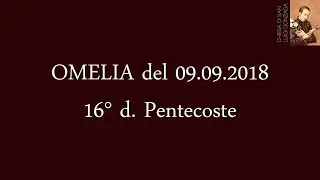 Omelia del Rev. Don Piero Fraschetti del 09.09.2018, 16&deg; d. Pentecoste