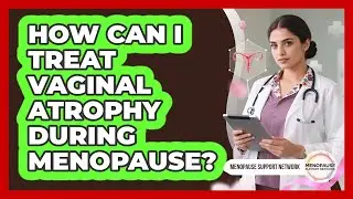 How Can I Treat Vaginal Atrophy During Menopause? - Menopause Support Network
