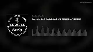 Dads After Dark Radio Episode #86: $150,000 for WHAT???