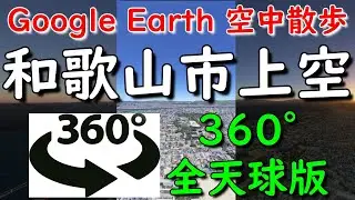 Google Earth 360°動画で和歌山市上空を空中散歩してみた【4K 360°】早朝・昼・夕刻と滑らかに移行します
