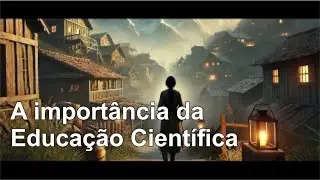 Educa&ccedil;&atilde;o: A Import&acirc;ncia da Educa&ccedil;&atilde;o Cient&iacute;fica