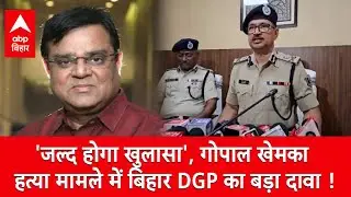 'जल्द होगा खुलासा', Gopal Khemka हत्या मामले में बिहार DGP का बड़ा दावा !