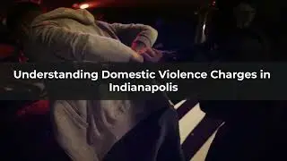 Understanding Domestic Violence Charges in Indianapolis