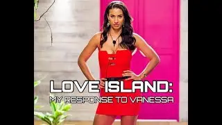 LOVE ISLAND: MY RESPONSE TO VANESSA