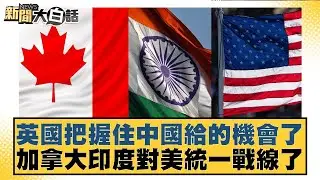 英國把握住中國給的機會了  加拿大印度對美統一戰線了【#新聞大白話】20260129-4｜#邱毅 #介文汲 #楊永明