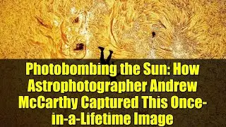 Photobombing the Sun: How Astrophotographer Andrew McCarthy Captured This Once-in-a-Lifetime Image