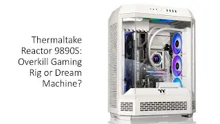 Thermaltake Reactor 9890S: Overkill Gaming Rig or Dream Machine?