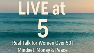 Live at 5: Real Talk for Women Over 50 Mindset, #Money & Peace! #ClarityAndPeace #NextChapter