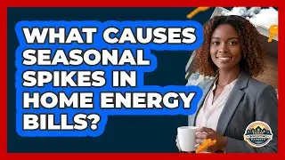 What Causes Seasonal Spikes In Home Energy Bills?