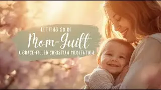 If You Feel Like a Bad Mom, Watch This – Christian Meditation