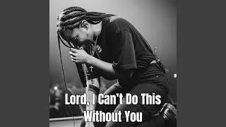 Lord, I Can’t Do This Without You