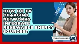 How Do EV Charging Networks Integrate Renewable Energy Sources? - Electric Vehicle Insiders