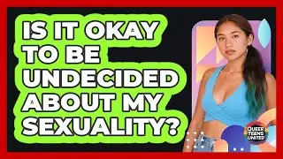 Is It Okay To Be Undecided About My Sexuality?
