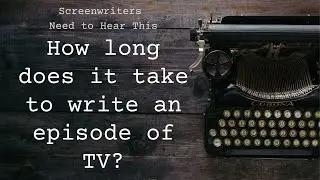 How long does it take to write an episode of TV?