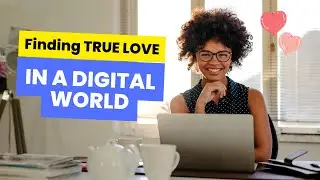 FINDING TRUE LOVE IN A DIGITAL WORLD//LOVE AND EMOTIONS HUB