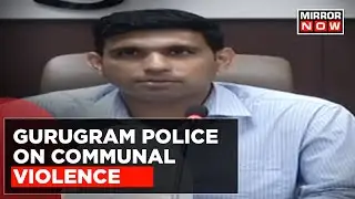 Communal Clashes Break Out In Gurugram; Depy. Commissioner Briefs On On-Ground Situation & Violence