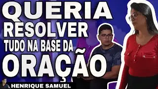 Ele ficou nervoso porque ela queria resolver tudo na oração