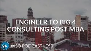 Engineer to Big 4 Consulting Post MBA | WSO Podcast E50