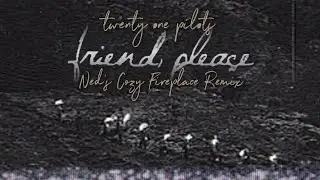 Friend, please (Ned's Cozy Fireplace Fan Remix)