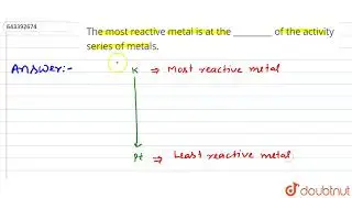 The most reactive metal is at the _________ of the activity series of metals.  | 8 | CHEMICAL R...