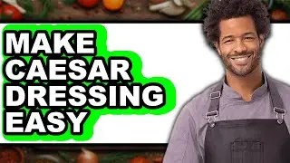 How to Make Caesar Dressing Easy (Full Guide)