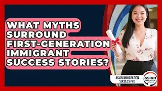 What Myths Surround First-Generation Immigrant Success Stories? | Asian Immigration Success Pro News