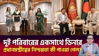 দুই পরিবারের একসাথে ডিনার | প্রধানমন্ত্রীত্বের নিশ্চয়তা কী পাওয়া গেল ? 
