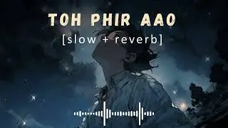 Toh Phir Aao (Slowed + Reverb) | Mustafa Zahid | Emraan Hashmi | Awarapan