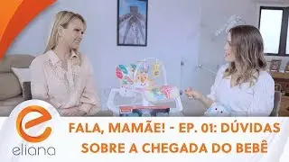 Fala, Mamãe! - Ep. 01: Dúvidas sobre a chegada do bebê | Programa Eliana (06/10/19)