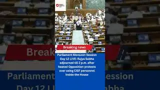Parliament Monsoon Session Day 12 LIVE: Rajya Sabha adjourned till 2 p.m. after heated Opposition