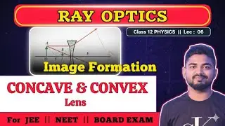 Lec 06 : RAY DIAGRAM & IMAGE FORMATION || CONCAVE and CONVEX LENS || RAY OPTICS Class 12