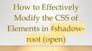 How to Effectively Modify the CSS of Elements in #shadow-root (open)