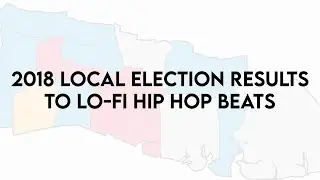 2018 Local Election Results to Lo-Fi Hip Hop Beats (21 mins)
