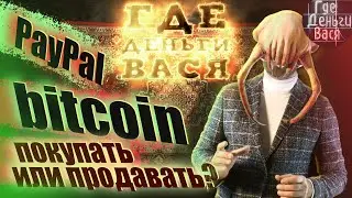 Где Деньги Вася / PayPal / Bitcoin / Покупать Или Продавать? / Новости Криптовалют 03